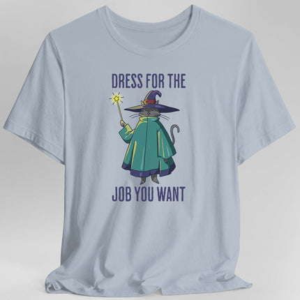 Dress For The Job You Want T-shirt