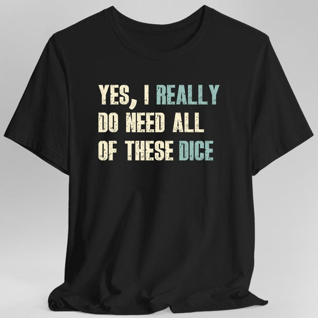 Yes I Really Do Need All of These Dice T-Shirt