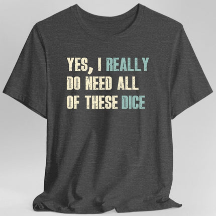 Yes I Really Do Need All of These Dice T-Shirt